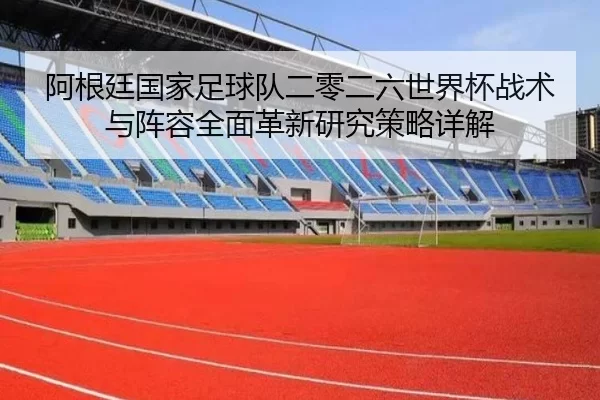 阿根廷国家足球队二零二六世界杯战术与阵容全面革新研究策略详解